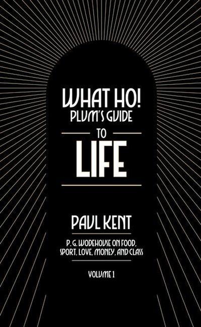 What Ho! Plum’s Guide to Life - Volume 1: P.G. Wodehouse on Food, Sport, Love, Money, and Class