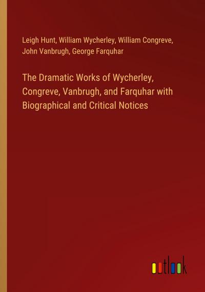 The Dramatic Works of Wycherley, Congreve, Vanbrugh, and Farquhar with Biographical and Critical Notices