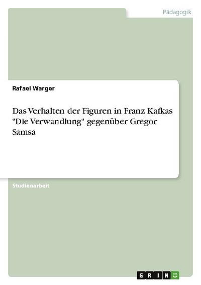 Das Verhalten der Figuren in Franz Kafkas "Die Verwandlung" gegenüber Gregor Samsa