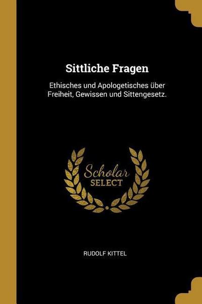 Sittliche Fragen: Ethisches und Apologetisches über Freiheit, Gewissen und Sittengesetz.