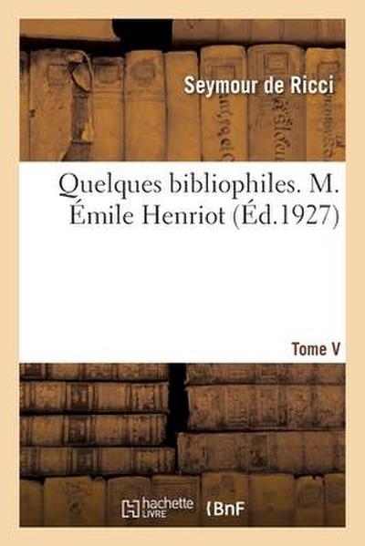 Quelques bibliophiles. Tome V. M. Émile Henriot
