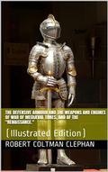 The Defensive Armour and the Weapons and Engines of War of Mediæval Times, and of the "Renaissance."