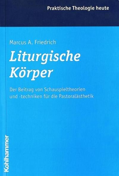 Liturgische Körper: Der Beitrag von Schauspieltheorien und -techniken für die Pastoralästhetik (Praktische Theologie heute, Band 54)