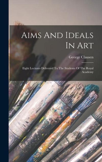 Aims And Ideals In Art: Eight Lectures Delivered To The Students Of The Royal Academy