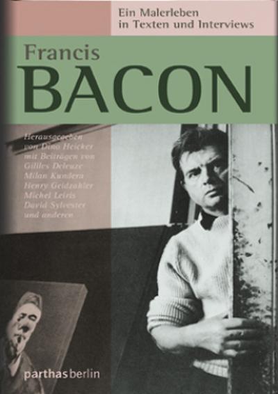 Francis Bacon - Ein Malerleben in Texten und Interviews