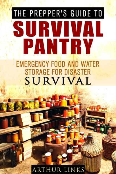 The Prepper’s Guide To Survival Pantry : Emergency Food and Water Storage for Disaster Survival (Survival Guide)