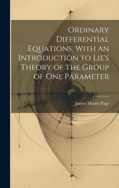 Ordinary Differential Equations, With an Introduction to Lie’s Theory of the Group of one Parameter