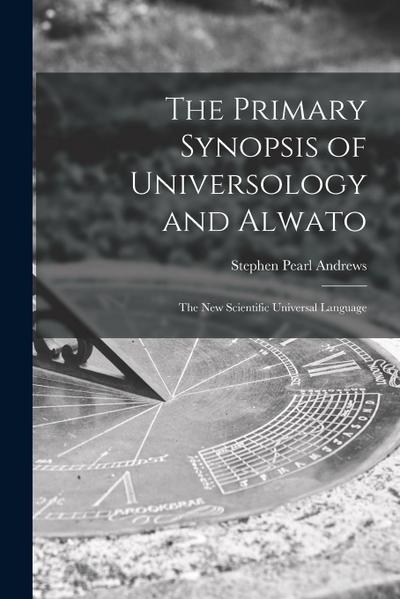 The Primary Synopsis of Universology and Alwato: the New Scientific Universal Language