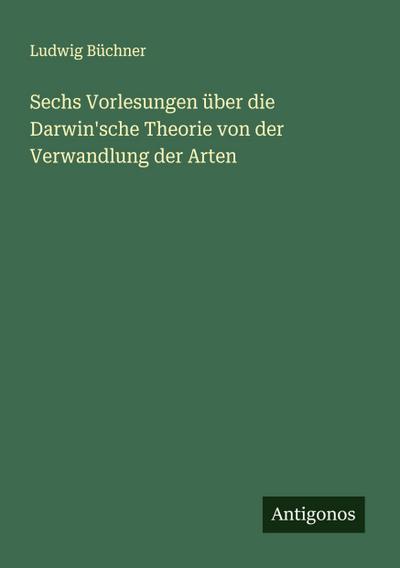 Sechs Vorlesungen über die Darwin’sche Theorie von der Verwandlung der Arten