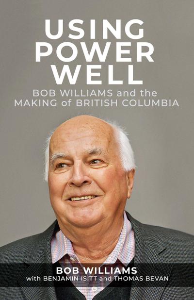 Using Power Well: Bob Williams and the Making of British Columbia