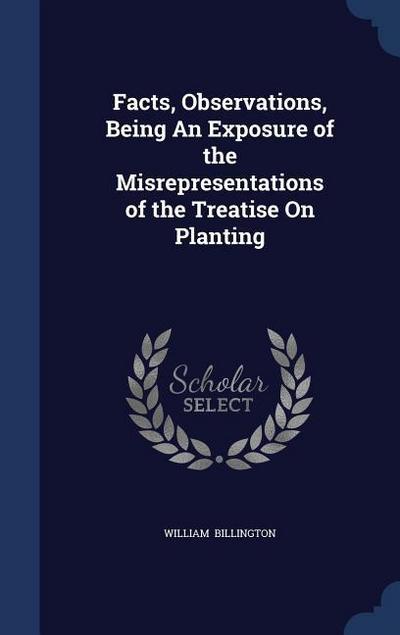 Facts, Observations, Being An Exposure of the Misrepresentations of the Treatise On Planting