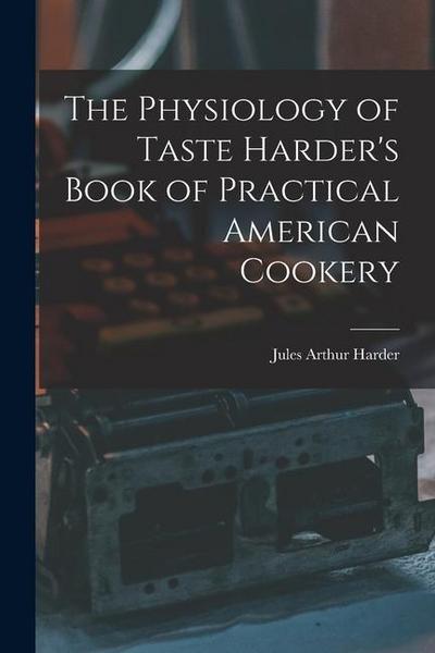 The Physiology of Taste Harder’s Book of Practical American Cookery