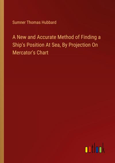 A New and Accurate Method of Finding a Ship’s Position At Sea, By Projection On Mercator’s Chart