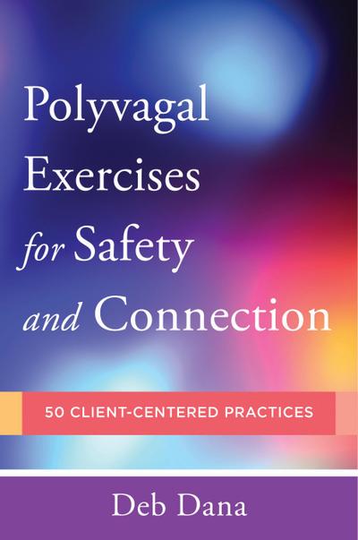 PolyvagalExercises for Safety and Connection: 50 Client-Centered Practices (Norton Series on Interpersonal Neurobiology)