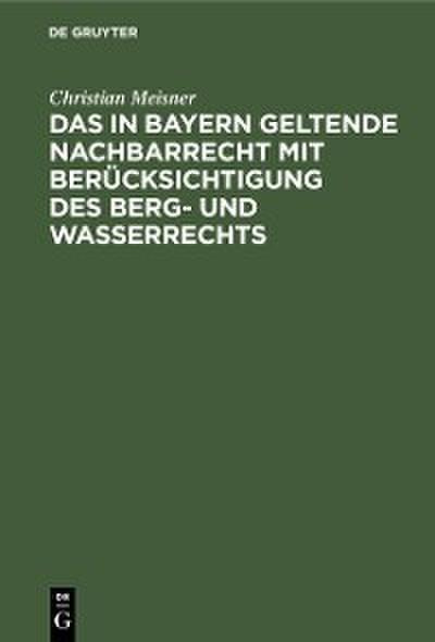 Das in Bayern geltende Nachbarrecht mit Berücksichtigung des Berg- und Wasserrechts