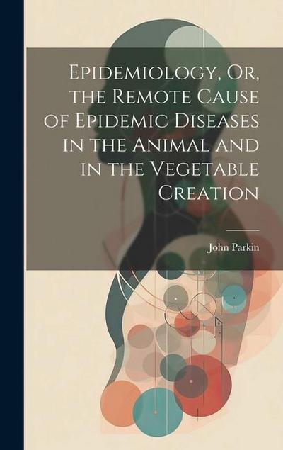 Epidemiology, Or, the Remote Cause of Epidemic Diseases in the Animal and in the Vegetable Creation