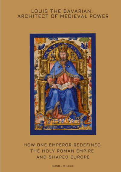 Louis the Bavarian: Architect of Medieval Power