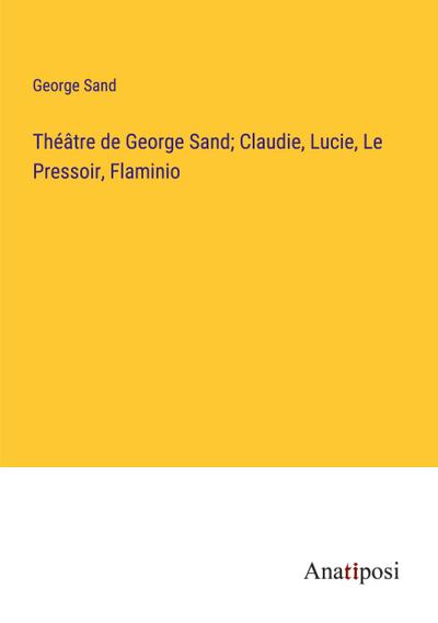 Théâtre de George Sand; Claudie, Lucie, Le Pressoir, Flaminio