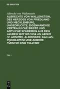 Albrecht von Wallenstein: Albrechts von Wallenstein, des Herzogs von Friedland und Mecklenburg, ungedruckte, eigenhändige vertrauliche Briefe und amtliche Schreiben aus den Jahren 1627 bis 1634 an Arnim (v. Arnimb), Aldringer, Gallas, Piccolomini und andere Fürsten und Feldher. Teil 1