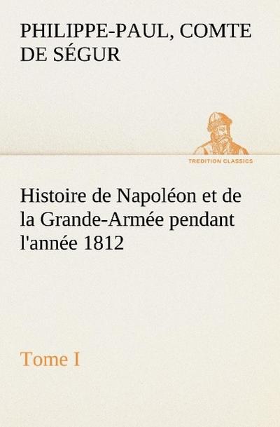 Histoire de Napoléon et de la Grande-Armée pendant l’année 1812 Tome I