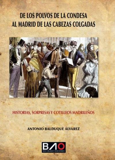 Historia, sorpresas y cotilleos madrileños : de los polvos de la condesa al Madrid de las cabezas colgadas