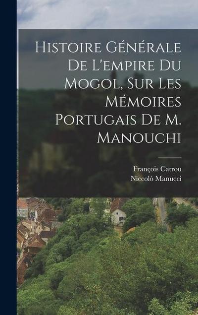 Histoire Générale De L’empire Du Mogol, Sur Les Mémoires Portugais De M. Manouchi