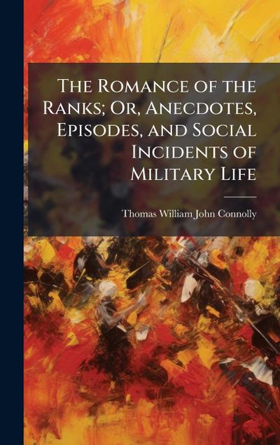 The Romance of the Ranks; Or, Anecdotes, Episodes, and Social Incidents of Military Life