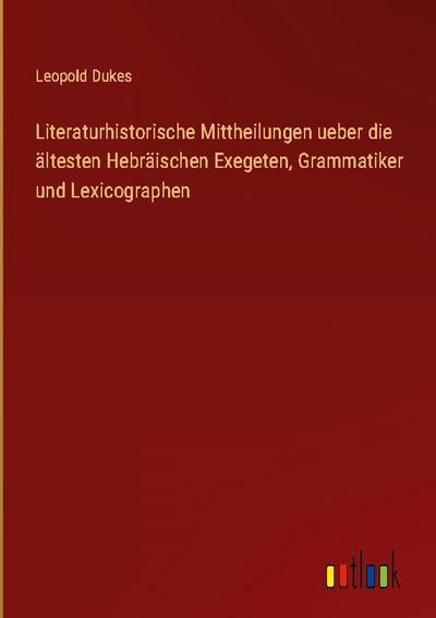 Literaturhistorische Mittheilungen ueber die ältesten Hebräischen Exegeten, Grammatiker und Lexicographen