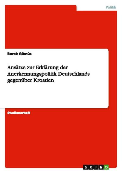 Ansätze zur Erklärung der Anerkennungspolitik Deutschlands gegenüber Kroatien