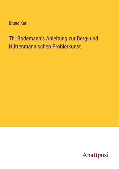 Th. Bodemann’s Anleitung zur Berg- und Hüttenmännischen Probierkunst