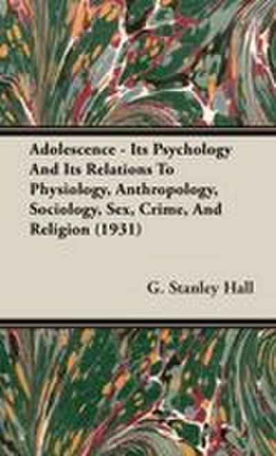Adolescence - Its Psychology and Its Relations to Physiology, Anthropology, Sociology, Sex, Crime, and Religion (1931)