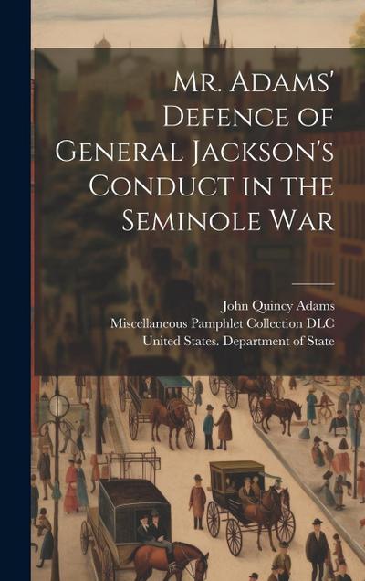 Mr. Adams’ Defence of General Jackson’s Conduct in the Seminole War