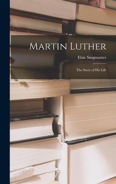 Martin Luther: The Story of His Life