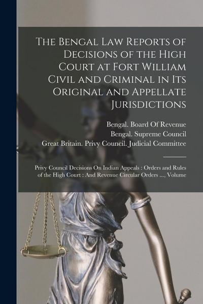The Bengal Law Reports of Decisions of the High Court at Fort William Civil and Criminal in Its Original and Appellate Jurisdictions: Privy Council De