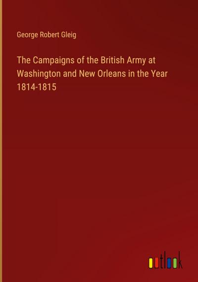 The Campaigns of the British Army at Washington and New Orleans in the Year 1814-1815
