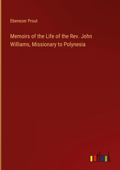 Memoirs of the Life of the Rev. John Williams, Missionary to Polynesia