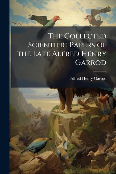 The Collected Scientific Papers of the Late Alfred Henry Garrod