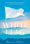 White Flag: Discovering the Power of the Mind: A Path out of Infertility Pain