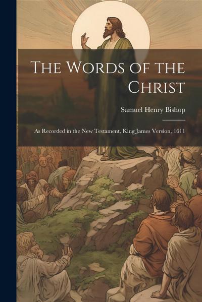 The Words of the Christ: As Recorded in the New Testament, King James Version, 1611