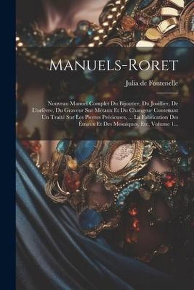 Manuels-roret: Nouveau Manuel Complet Du Bijoutier, Du Joaillier, De L’orfèvre, Du Graveur Sur Métaux Et Du Changeur Contenant Un Tra