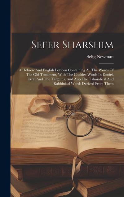 Sefer Sharshim: A Hebrew And English Lexicon Containing All The Words Of The Old Testament, With The Chaldee Words In Daniel, Ezra, An