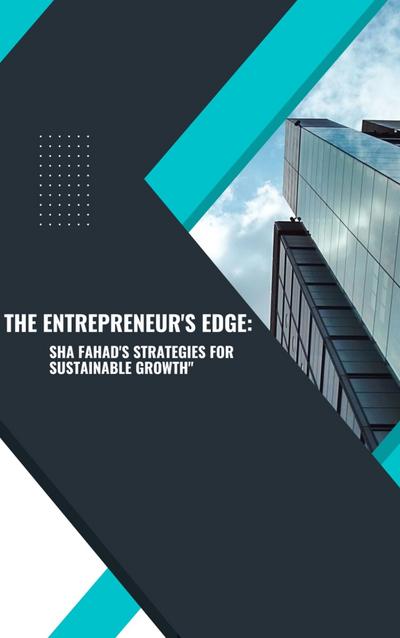 The Entrepreneur’s Edge: Sha Fahad’s Strategies for Sustainable Growth