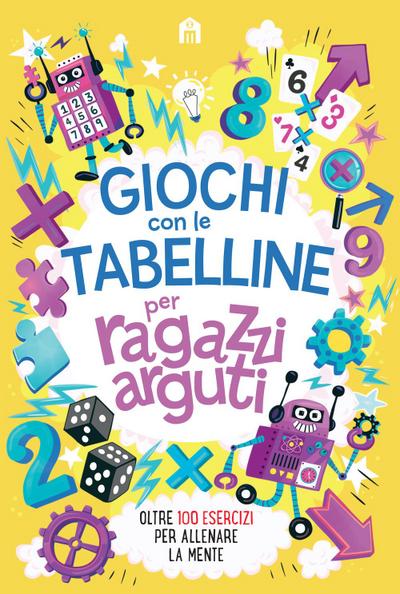 Giochi con le tabelline per ragazzi arguti. Oltre 100 esercizi per allenare la mente