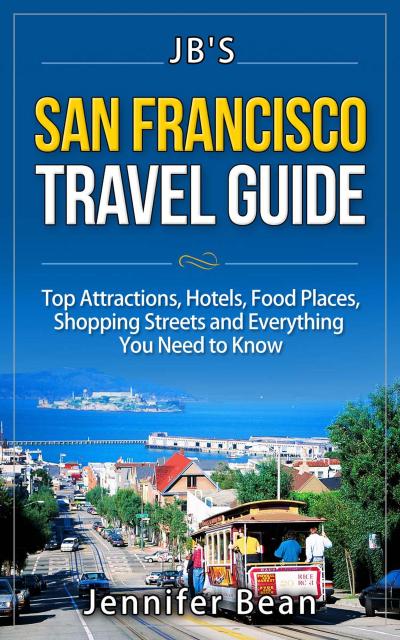 San Francisco Travel Guide: Top Attractions, Hotels, Food Places, Shopping Streets, and Everything You Need to Know (JB’s Travel Guides)