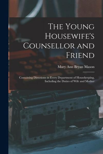 The Young Housewife’s Counsellor and Friend: Containing Directions in Every Department of Housekeeping, Including the Duties of Wife and Mother