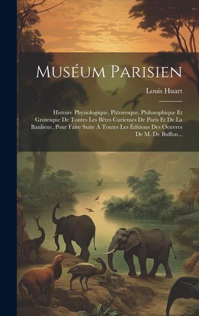 Muséum Parisien: Histoire Physiologique, Pittoresque, Philosophique Et Grotesque De Toutes Les Bêtes Curieuses De Paris Et De La Banlie