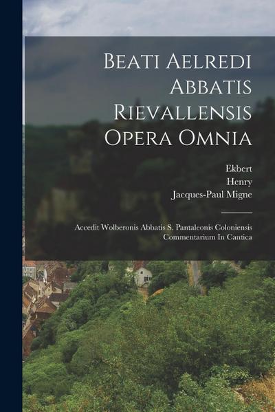 Beati Aelredi Abbatis Rievallensis Opera Omnia: Accedit Wolberonis Abbatis S. Pantaleonis Coloniensis Commentarium In Cantica