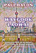 Waygook Laowai: Five Years Teaching English in China and Korea