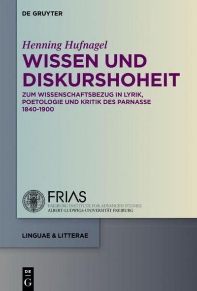 Wissen und Diskurshoheit: Zum Wissenschaftsbezug in Lyrik, Poetologie und Kritik des Parnasse 1840-1900 (linguae & litterae, Band 60)