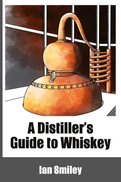 A Distiller’s Guide to Whiskey